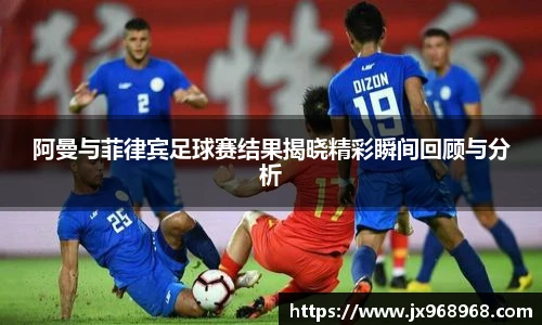 阿曼与菲律宾足球赛结果揭晓精彩瞬间回顾与分析