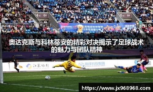 奥达克斯与科林蒂安的精彩对决揭示了足球战术的魅力与团队精神
