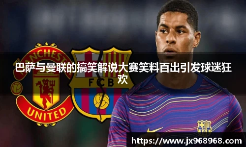 巴萨与曼联的搞笑解说大赛笑料百出引发球迷狂欢