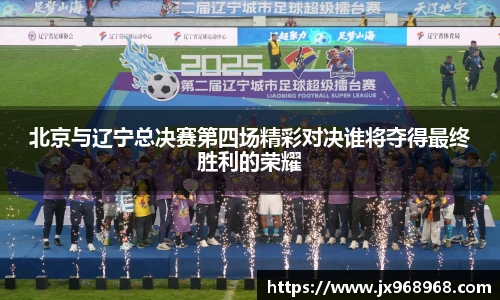 北京与辽宁总决赛第四场精彩对决谁将夺得最终胜利的荣耀