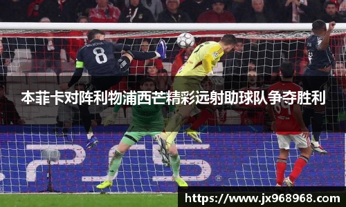 本菲卡对阵利物浦西芒精彩远射助球队争夺胜利
