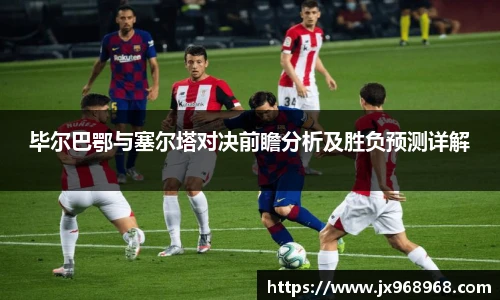 毕尔巴鄂与塞尔塔对决前瞻分析及胜负预测详解